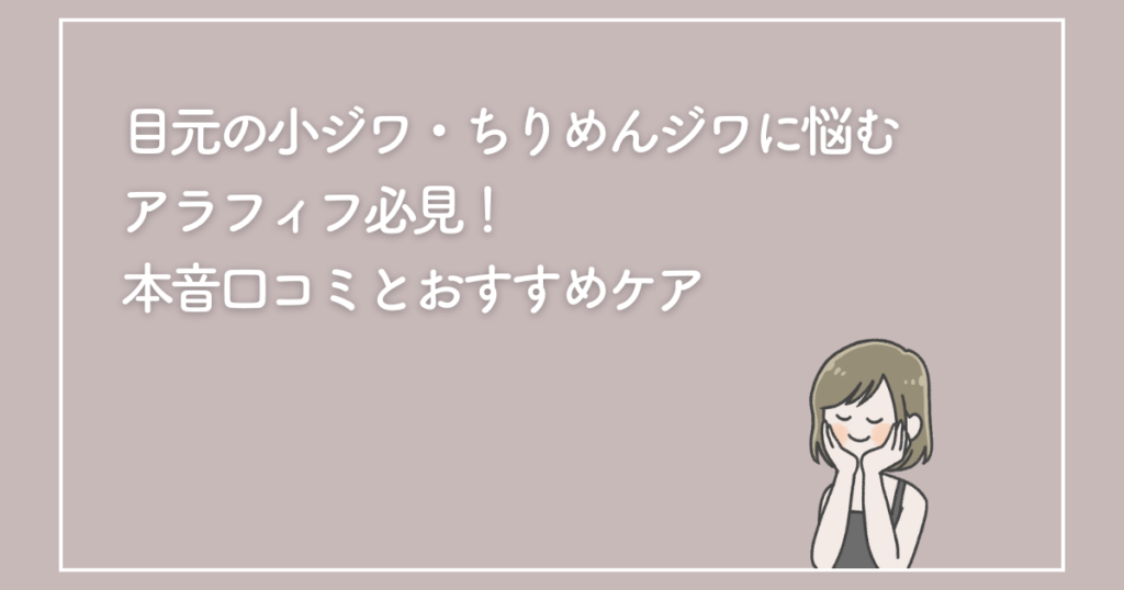 目元の小ジワ・ちりめんジワに悩むアラフィフ必見！本音口コミとおすすめケア